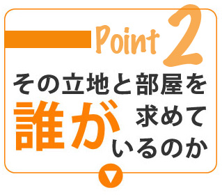 ポイント【2】その土地と部屋を誰が求めているのか